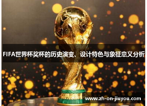 FIFA世界杯奖杯的历史演变、设计特色与象征意义分析 FIFA世界杯奖杯的历史演变、设计特色与象征意义分析