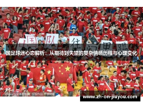 国足球迷心态解析:从期待到失望的复杂情感历程与心理变化 国足球迷心态解析:从期待到失望的复杂情感历程与心理变化