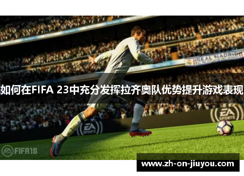 如何在FIFA 23中充分发挥拉齐奥队优势提升游戏表现