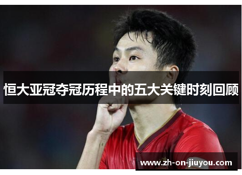 恒大亚冠夺冠历程中的五大关键时刻回顾 恒大亚冠夺冠历程中的五大关键时刻回顾