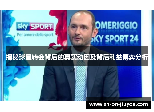 揭秘球星转会背后的真实动因及背后利益博弈分析