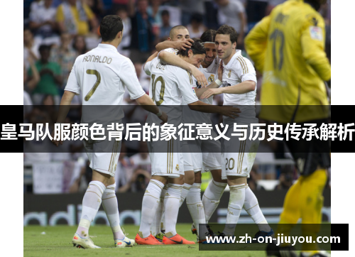 皇马队服颜色背后的象征意义与历史传承解析