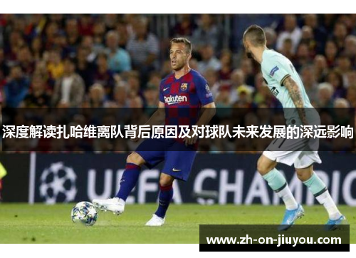 深度解读扎哈维离队背后原因及对球队未来发展的深远影响