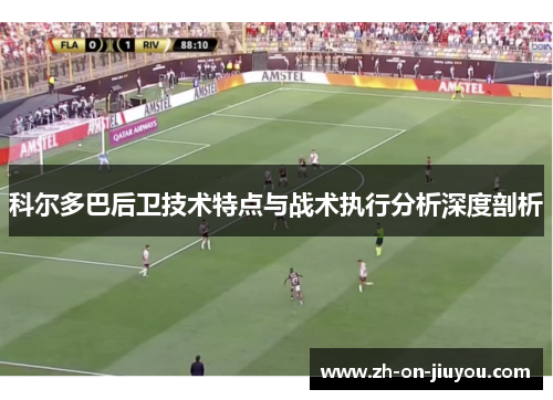 科尔多巴后卫技术特点与战术执行分析深度剖析