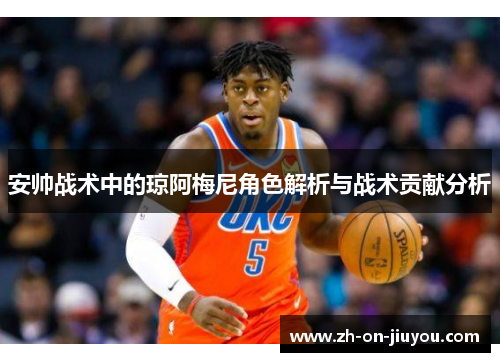 安帅战术中的琼阿梅尼角色解析与战术贡献分析