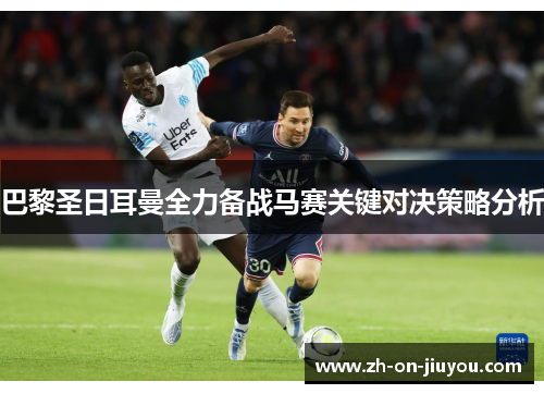 巴黎圣日耳曼全力备战马赛关键对决策略分析 巴黎圣日耳曼全力备战马赛关键对决策略分析