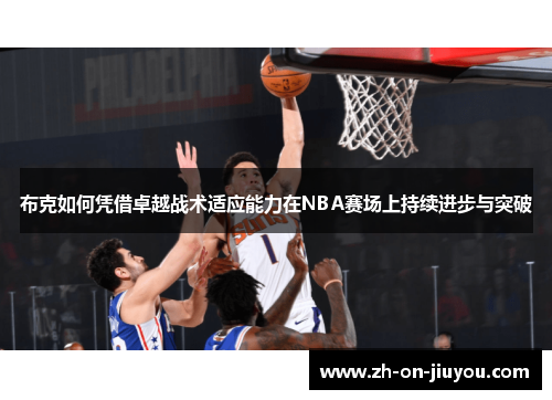 布克如何凭借卓越战术适应能力在NBA赛场上持续进步与突破 布克如何凭借卓越战术适应能力在NBA赛场上持续进步与突破