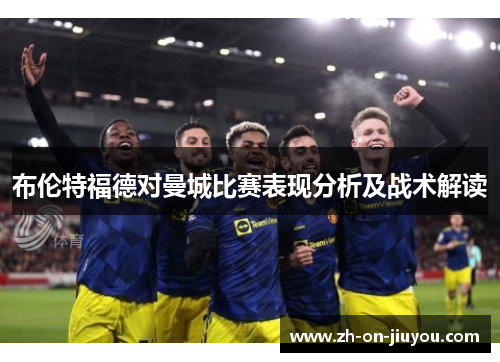 布伦特福德对曼城比赛表现分析及战术解读