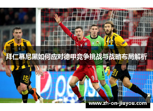 拜仁慕尼黑如何应对德甲竞争挑战与战略布局解析 拜仁慕尼黑如何应对德甲竞争挑战与战略布局解析