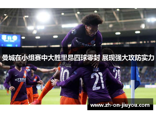 曼城在小组赛中大胜里昂四球零封 展现强大攻防实力