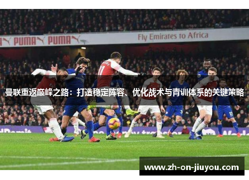曼联重返巅峰之路：打造稳定阵容、优化战术与青训体系的关键策略