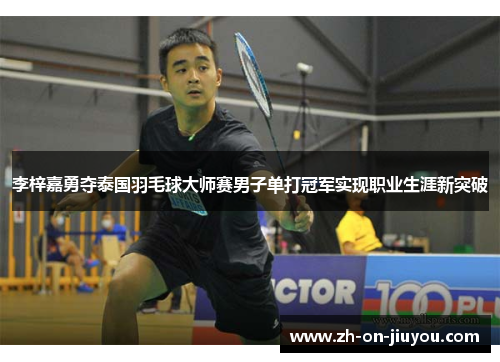 李梓嘉勇夺泰国羽毛球大师赛男子单打冠军实现职业生涯新突破 李梓嘉勇夺泰国羽毛球大师赛男子单打冠军实现职业生涯新突破