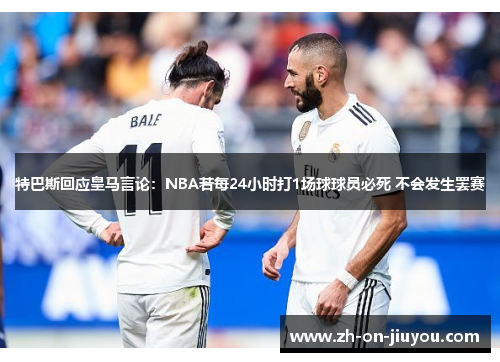 特巴斯回应皇马言论：NBA若每24小时打1场球球员必死 不会发生罢赛