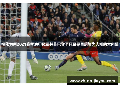 揭秘为何2021赛季法甲冠军并非巴黎圣日耳曼背后鲜为人知的大内幕 揭秘为何2021赛季法甲冠军并非巴黎圣日耳曼背后鲜为人知的大内幕