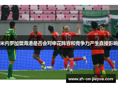 米内罗加盟海港是否会对申花阵容和竞争力产生直接影响