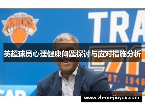 英超球员心理健康问题探讨与应对措施分析 英超球员心理健康问题探讨与应对措施分析