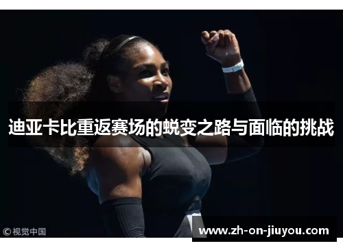 迪亚卡比重返赛场的蜕变之路与面临的挑战