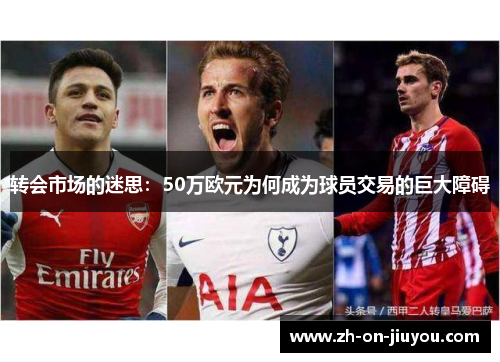 转会市场的迷思：50万欧元为何成为球员交易的巨大障碍