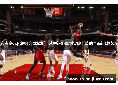 布克多元化得分方式解析:从中远距离到突破上篮的全面进攻技巧 布克多元化得分方式解析:从中远距离到突破上篮的全面进攻技巧