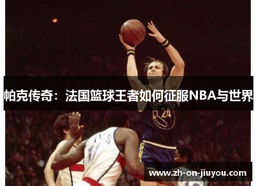 帕克传奇:法国篮球王者如何征服NBA与世界 帕克传奇:法国篮球王者如何征服NBA与世界