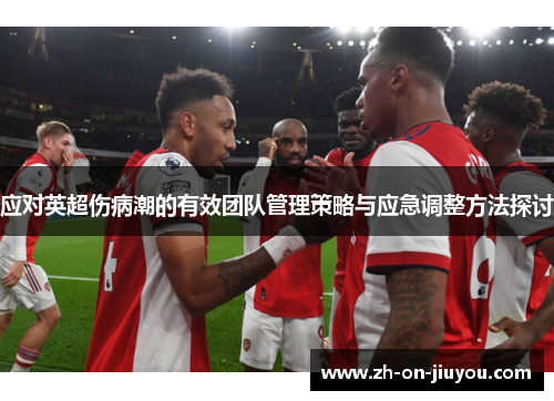 应对英超伤病潮的有效团队管理策略与应急调整方法探讨
