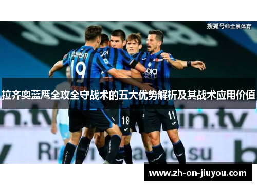 拉齐奥蓝鹰全攻全守战术的五大优势解析及其战术应用价值 拉齐奥蓝鹰全攻全守战术的五大优势解析及其战术应用价值