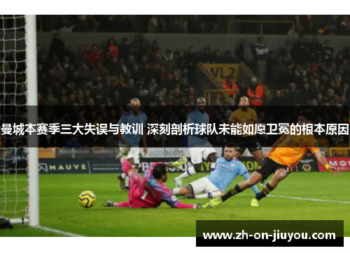 曼城本赛季三大失误与教训 深刻剖析球队未能如愿卫冕的根本原因