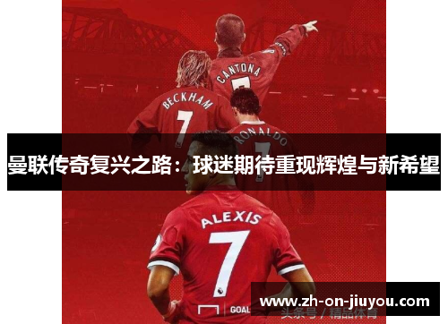曼联传奇复兴之路：球迷期待重现辉煌与新希望