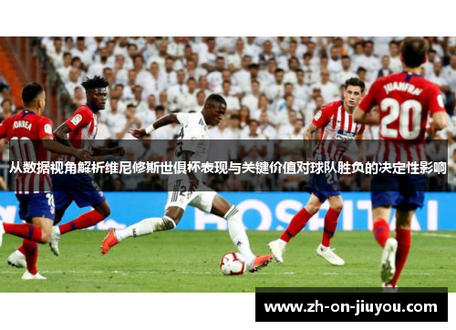 从数据视角解析维尼修斯世俱杯表现与关键价值对球队胜负的决定性影响 从数据视角解析维尼修斯世俱杯表现与关键价值对球队胜负的决定性影响