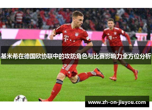 基米希在德国欧协联中的攻防角色与比赛影响力全方位分析 基米希在德国欧协联中的攻防角色与比赛影响力全方位分析