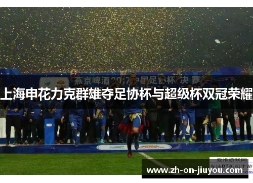上海申花力克群雄夺足协杯与超级杯双冠荣耀
