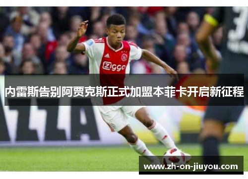 内雷斯告别阿贾克斯正式加盟本菲卡开启新征程