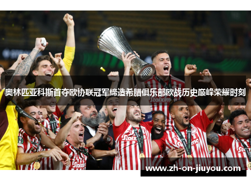 奥林匹亚科斯首夺欧协联冠军缔造希腊俱乐部欧战历史巅峰荣耀时刻