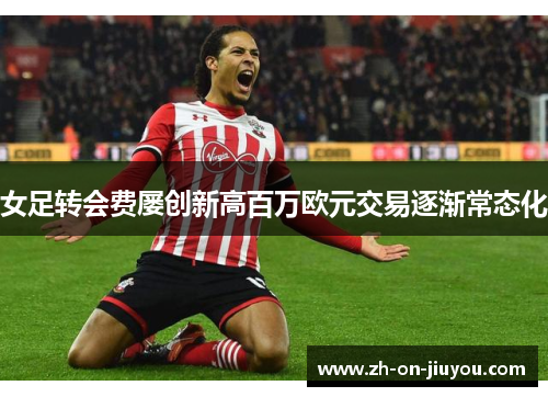 女足转会费屡创新高百万欧元交易逐渐常态化