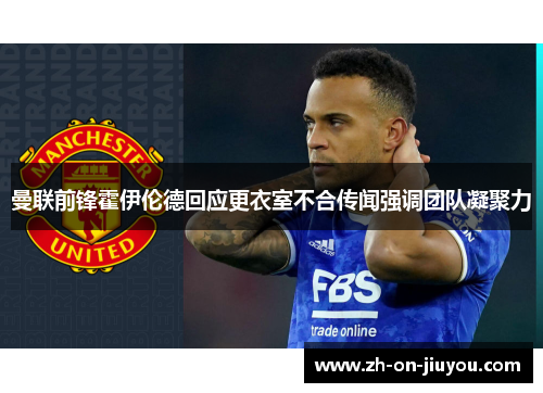 曼联前锋霍伊伦德回应更衣室不合传闻强调团队凝聚力 曼联前锋霍伊伦德回应更衣室不合传闻强调团队凝聚力
