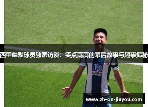 西甲幽默球员独家访谈:笑点满满的幕后故事与趣事揭秘 西甲幽默球员独家访谈:笑点满满的幕后故事与趣事揭秘