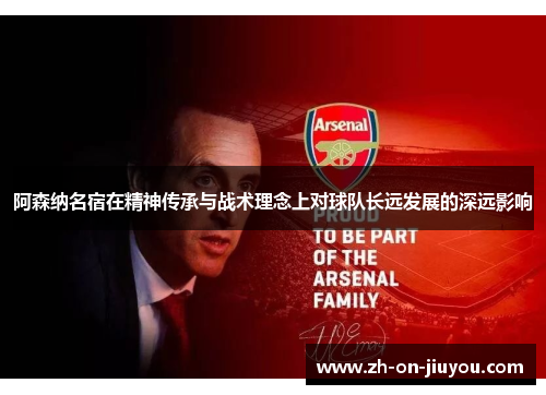 阿森纳名宿在精神传承与战术理念上对球队长远发展的深远影响 阿森纳名宿在精神传承与战术理念上对球队长远发展的深远影响