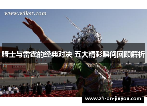 骑士与雷霆的经典对决 五大精彩瞬间回顾解析 骑士与雷霆的经典对决 五大精彩瞬间回顾解析